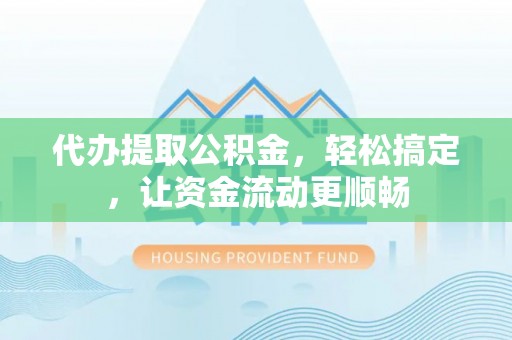 金山屯代办提取公积金，轻松搞定，让资金流动更顺畅