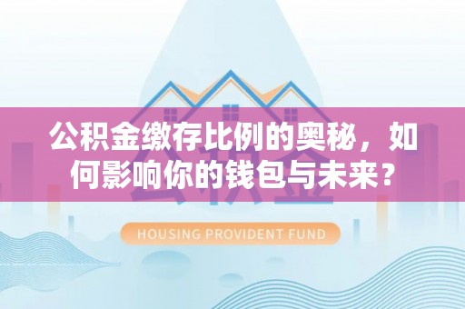 金山屯公积金缴存比例的奥秘，如何影响你的钱包与未来？