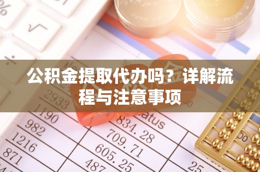 金山屯公积金提取代办吗？详解流程与注意事项