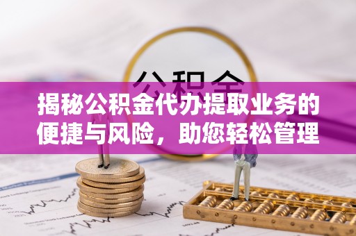 金山屯揭秘公积金代办提取业务的便捷与风险，助您轻松管理财务