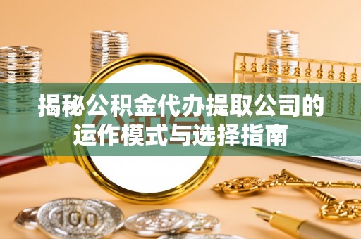 金山屯揭秘公积金代办提取公司的运作模式与选择指南