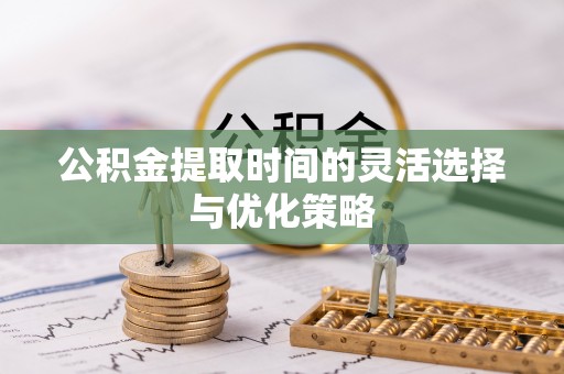 金山屯公积金提取时间的灵活选择与优化策略