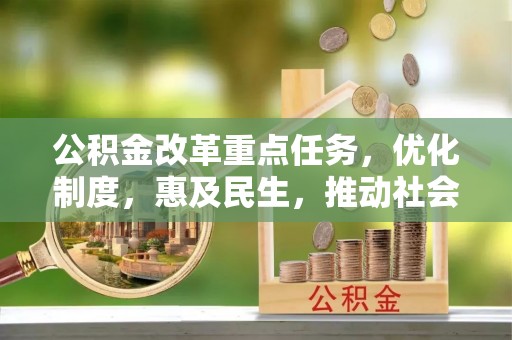 金山屯公积金改革重点任务，优化制度，惠及民生，推动社会公平发展