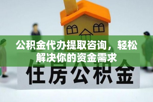 金山屯公积金代办提取咨询，轻松解决你的资金需求