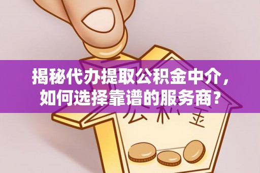 金山屯揭秘代办提取公积金中介，如何选择靠谱的服务商？