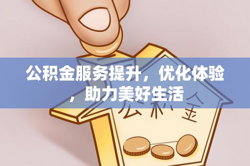 金山屯公积金服务提升，优化体验，助力美好生活