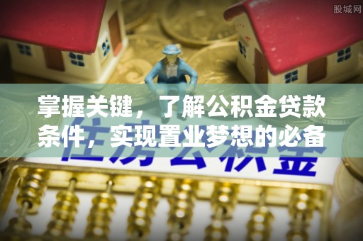 金山屯掌握关键，了解公积金贷款条件，实现置业梦想的必备指南
