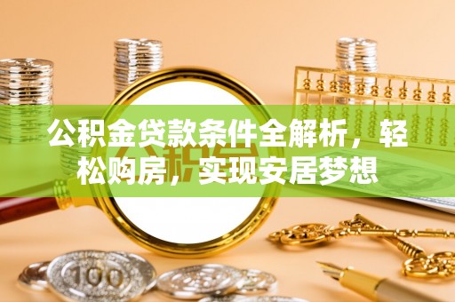 金山屯公积金贷款条件全解析，轻松购房，实现安居梦想