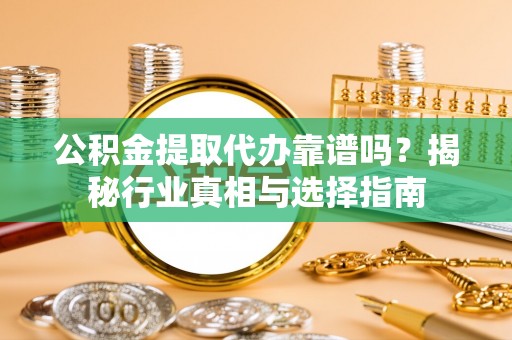 金山屯公积金提取代办靠谱吗？揭秘行业真相与选择指南