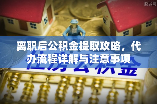 金山屯离职后公积金提取攻略，代办流程详解与注意事项