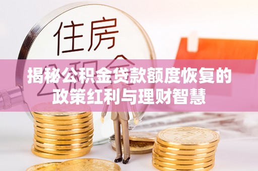 金山屯揭秘公积金贷款额度恢复的政策红利与理财智慧
