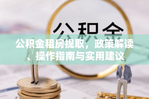 金山屯公积金租房提取，政策解读、操作指南与实用建议