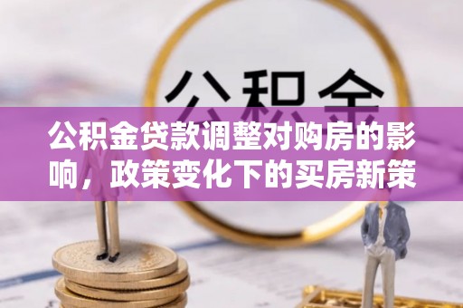 金山屯公积金贷款调整对购房的影响，政策变化下的买房新策略