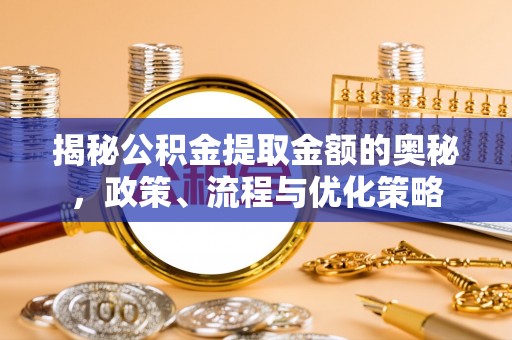 金山屯揭秘公积金提取金额的奥秘，政策、流程与优化策略