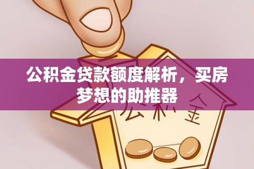金山屯公积金贷款额度解析，买房梦想的助推器