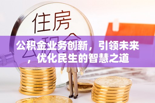 金山屯公积金业务创新，引领未来，优化民生的智慧之道