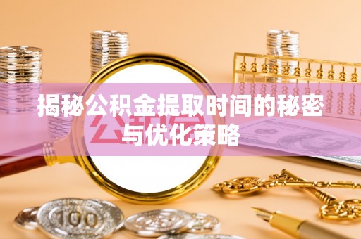 金山屯揭秘公积金提取时间的秘密与优化策略