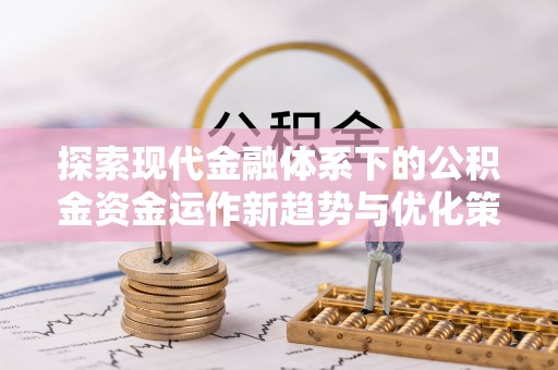金山屯探索现代金融体系下的公积金资金运作新趋势与优化策略