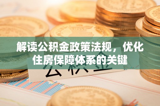 金山屯解读公积金政策法规，优化住房保障体系的关键