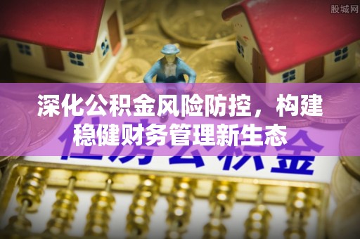 金山屯深化公积金风险防控，构建稳健财务管理新生态