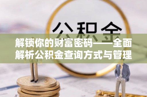 金山屯解锁你的财富密码——全面解析公积金查询方式与管理技巧