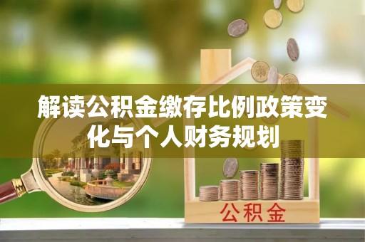金山屯解读公积金缴存比例政策变化与个人财务规划