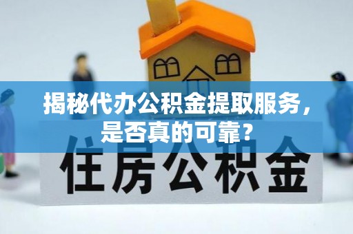 金山屯揭秘代办公积金提取服务，是否真的可靠？