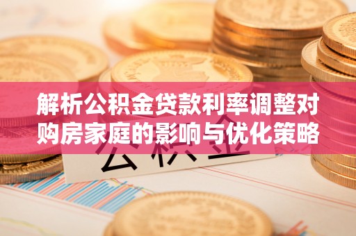 金山屯解析公积金贷款利率调整对购房家庭的影响与优化策略