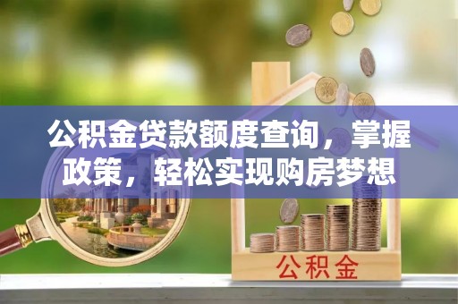 金山屯公积金贷款额度查询，掌握政策，轻松实现购房梦想
