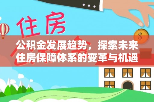 金山屯公积金发展趋势，探索未来住房保障体系的变革与机遇