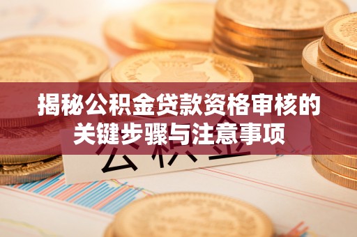 金山屯揭秘公积金贷款资格审核的关键步骤与注意事项