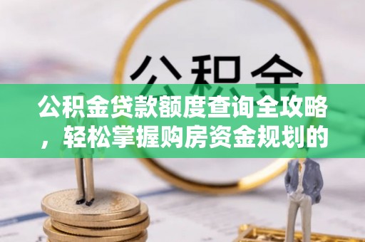 金山屯公积金贷款额度查询全攻略，轻松掌握购房资金规划的关键