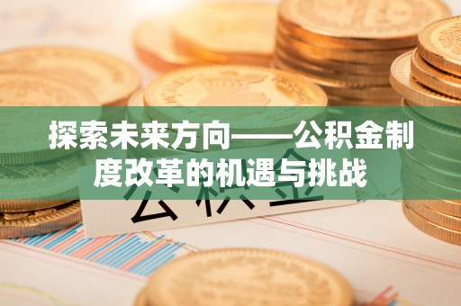 金山屯探索未来方向——公积金制度改革的机遇与挑战