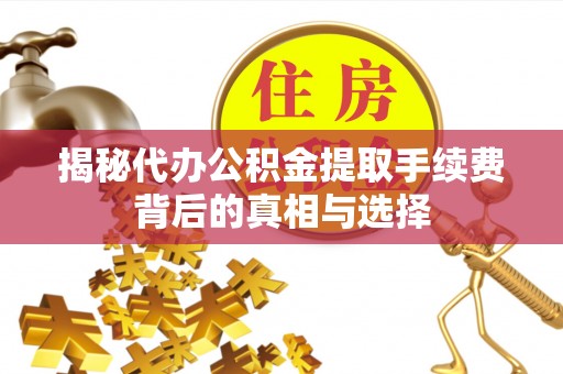 金山屯揭秘代办公积金提取手续费背后的真相与选择