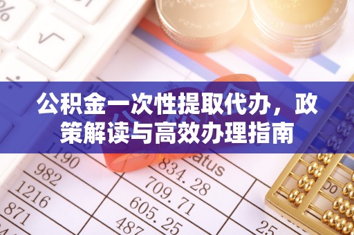 金山屯公积金一次性提取代办，政策解读与高效办理指南