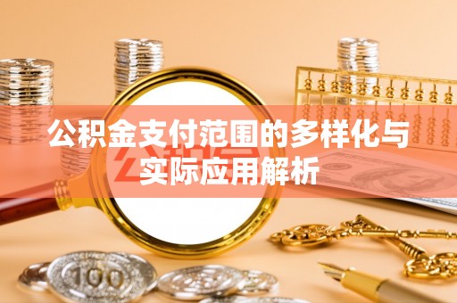 金山屯公积金支付范围的多样化与实际应用解析
