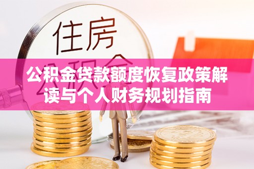 金山屯公积金贷款额度恢复政策解读与个人财务规划指南