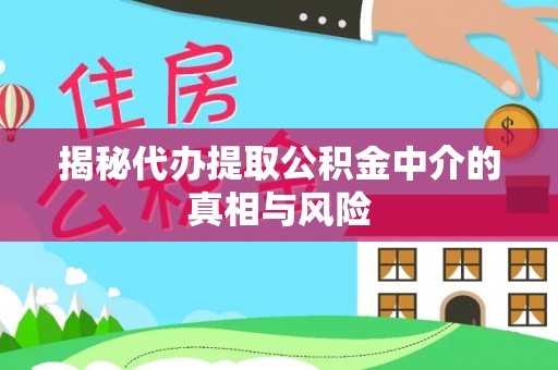 金山屯揭秘代办提取公积金中介的真相与风险