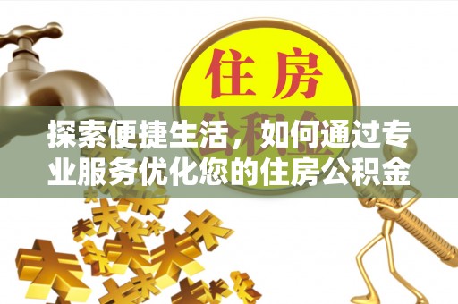 金山屯探索便捷生活，如何通过专业服务优化您的住房公积金代办提取体验