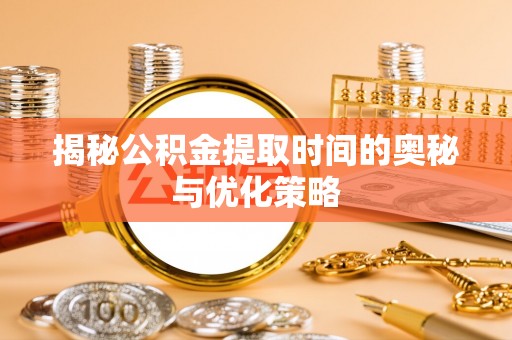 金山屯揭秘公积金提取时间的奥秘与优化策略