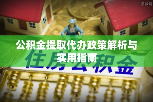 金山屯公积金提取代办政策解析与实用指南