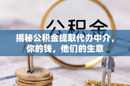 金山屯揭秘公积金提取代办中介，你的钱，他们的生意