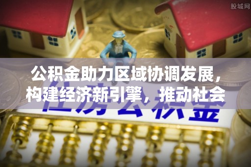 金山屯公积金助力区域协调发展，构建经济新引擎，推动社会均衡发展