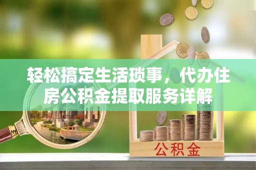 金山屯轻松搞定生活琐事，代办住房公积金提取服务详解