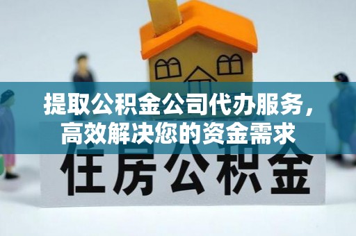 金山屯提取公积金公司代办服务，高效解决您的资金需求