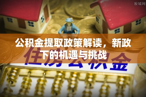 金山屯公积金提取政策解读，新政下的机遇与挑战
