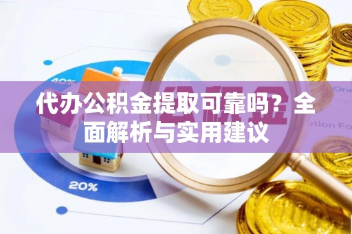 金山屯代办公积金提取可靠吗？全面解析与实用建议