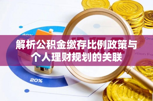 金山屯解析公积金缴存比例政策与个人理财规划的关联