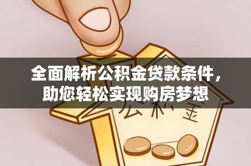 金山屯全面解析公积金贷款条件，助您轻松实现购房梦想
