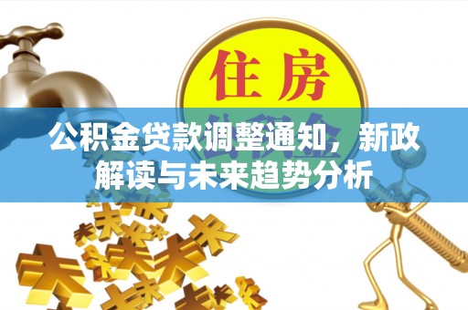 金山屯公积金贷款调整通知，新政解读与未来趋势分析